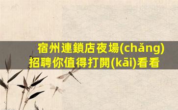 宿州連鎖店夜場(chǎng)招聘你值得打開(kāi)看看