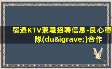 宿遷KTV兼職招聘信息-良心帶隊(duì)合作共贏