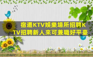 宿遷KTV娛樂場所招聘KTV招聘新人來可兼職好平臺