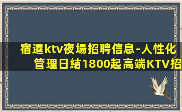 宿遷ktv夜場招聘信息-人性化管理日結1800起高端KTV招