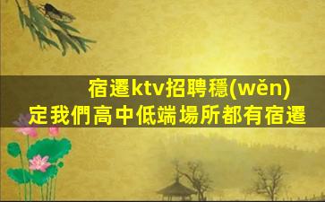宿遷ktv招聘穩(wěn)定我們高中低端場所都有宿遷