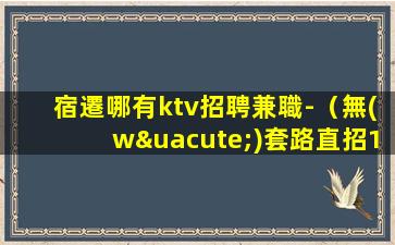 宿遷哪有ktv招聘兼職-（無(wú)套路直招1800起模特）