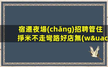 宿遷夜場(chǎng)招聘管住掙米不走彎路好店無(wú)任務(wù)宿遷