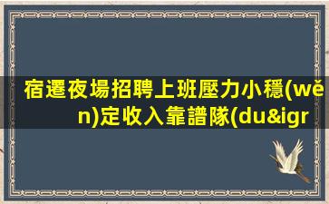 宿遷夜場招聘上班壓力小穩(wěn)定收入靠譜隊(duì)長宿遷