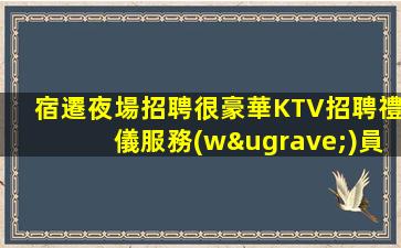 宿遷夜場招聘很豪華KTV招聘禮儀服務(wù)員促銷員