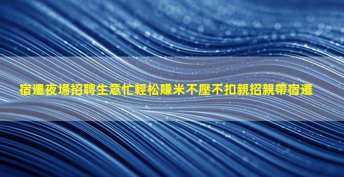 宿遷夜場招聘生意忙輕松賺米不壓不扣親招親帶宿遷