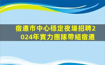 宿遷市中心穩定夜場招聘2024年實力團隊帶組宿遷