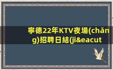 寧德22年KTV夜場(chǎng)招聘日結(jié)工資待遇給力