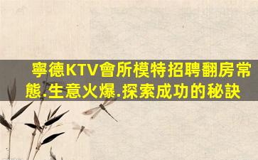 寧德KTV會所模特招聘翻房常態.生意火爆.探索成功的秘訣