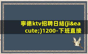 寧德ktv招聘日結(jié)1200-下班直接結(jié)