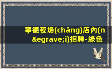 寧德夜場(chǎng)店內(nèi)招聘-綠色健康正規(guī)