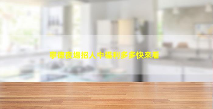 寧德夜場招人中福利多多快來看