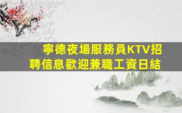 寧德夜場服務員KTV招聘信息歡迎兼職工資日結