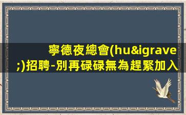 寧德夜總會(huì)招聘-別再碌碌無為趕緊加入