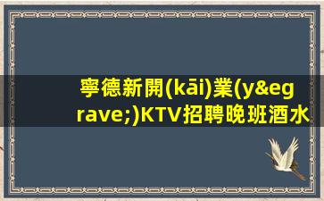 寧德新開(kāi)業(yè)KTV招聘晚班酒水促銷(xiāo)員加入團(tuán)隊(duì)