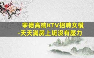 寧德高端KTV招聘女模-天天滿房上班沒有壓力