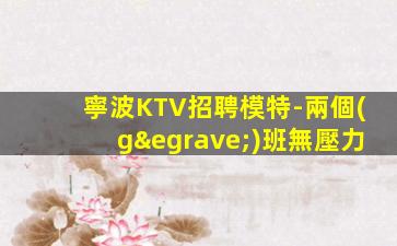 寧波KTV招聘模特-兩個(gè)班無壓力