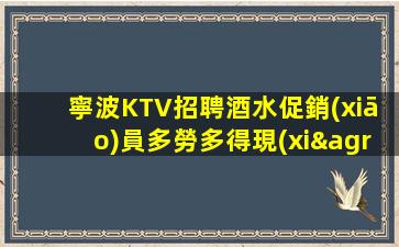 寧波KTV招聘酒水促銷(xiāo)員多勞多得現(xiàn)薪不拖欠通