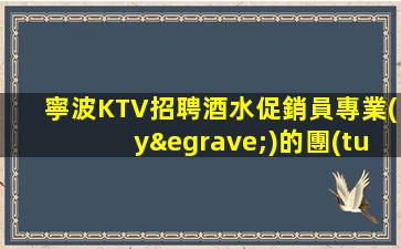 寧波KTV招聘酒水促銷員專業(yè)的團(tuán)隊(duì)帶你輕松就局