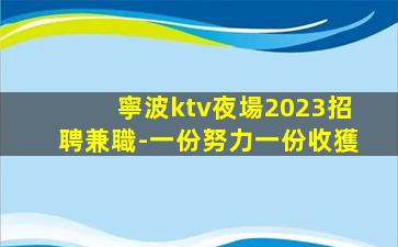 寧波ktv夜場2023招聘兼職-一份努力一份收獲