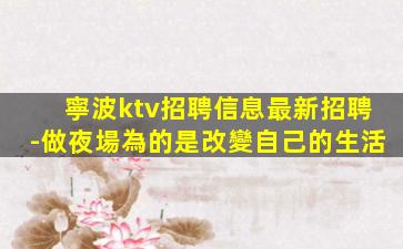 寧波ktv招聘信息最新招聘-做夜場為的是改變自己的生活