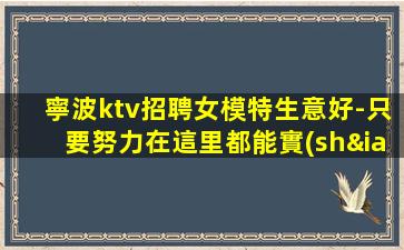 寧波ktv招聘女模特生意好-只要努力在這里都能實(shí)現(xiàn)