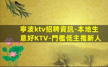 寧波ktv招聘資訊-本地生意好KTV-門檻低主推新人