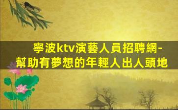 寧波ktv演藝人員招聘網-幫助有夢想的年輕人出人頭地