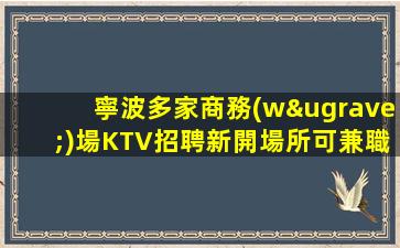 寧波多家商務(wù)場KTV招聘新開場所可兼職