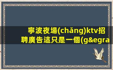 寧波夜場(chǎng)ktv招聘廣告這只是一個(gè)起點(diǎn)