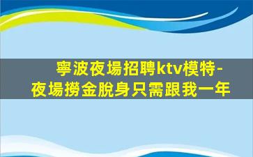 寧波夜場招聘ktv模特-夜場撈金脫身只需跟我一年