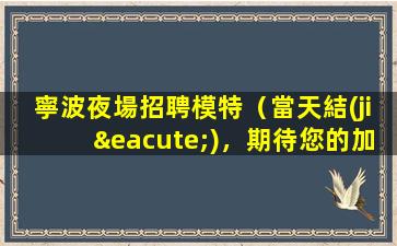寧波夜場招聘模特（當天結(jié)，期待您的加入）