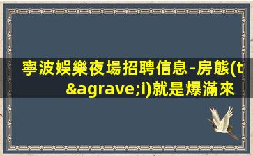 寧波娛樂夜場招聘信息-房態(tài)就是爆滿來就開始賺