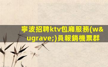 寧波招聘ktv包廂服務(wù)員報銷機票群