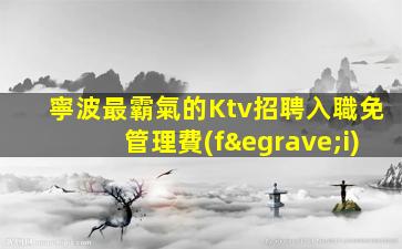 寧波最霸氣的Ktv招聘入職免管理費(fèi)