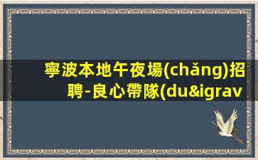 寧波本地午夜場(chǎng)招聘-良心帶隊(duì)保障一切