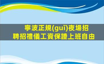 寧波正規(guī)夜場招聘招禮儀工資保證上班自由