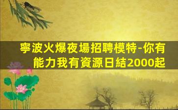 寧波火爆夜場招聘模特-你有能力我有資源日結2000起
