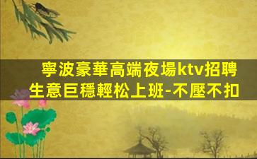 寧波豪華高端夜場ktv招聘生意巨穩輕松上班-不壓不扣