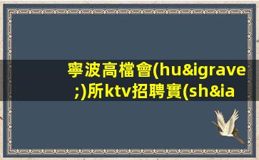 寧波高檔會(huì)所ktv招聘實(shí)力團(tuán)隊(duì)帶飛