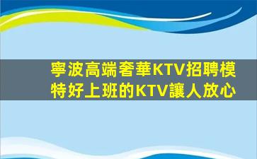 寧波高端奢華KTV招聘模特好上班的KTV讓人放心