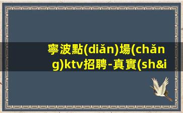 寧波點(diǎn)場(chǎng)ktv招聘-真實(shí)靠譜不欺騙