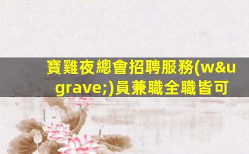 寶雞夜總會招聘服務(wù)員兼職全職皆可