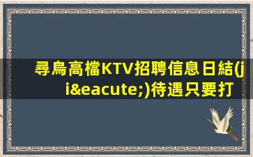 尋烏高檔KTV招聘信息日結(jié)待遇只要打扮好一點(diǎn)