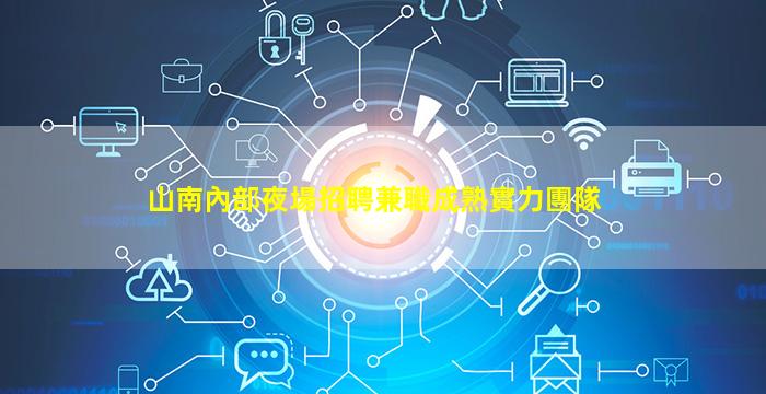 山南內部夜場招聘兼職成熟實力團隊