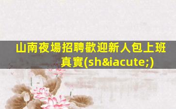山南夜場招聘歡迎新人包上班真實(shí)