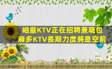 岫巖KTV正在招聘兼職包廂多KTV長期力度將是空前