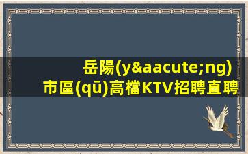 岳陽(yáng)市區(qū)高檔KTV招聘直聘模特禮儀