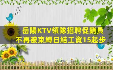 岳陽KTV領隊招聘促銷員不再被束縛日結工資15起步