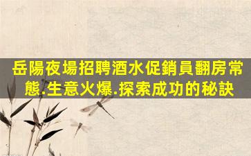 岳陽夜場招聘酒水促銷員翻房常態.生意火爆.探索成功的秘訣